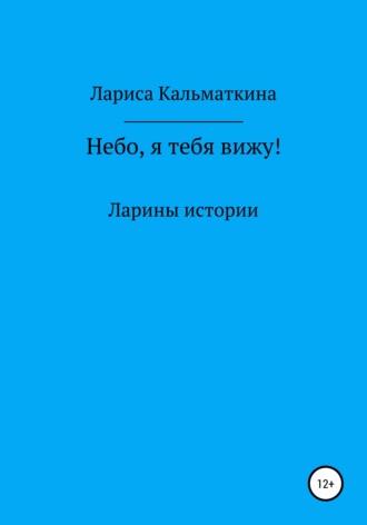 Небо, я тебя вижу!. Лариса Кальматкина