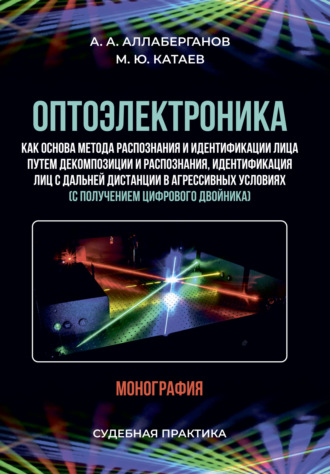 Оптоэлектроника как основа метода распознания и идентификации лица путем декомпозиции и распознания, идентификация лиц с дальней дистанции в агрессивных условиях (с получением цифрового двойника). Судебная практика. А. А. Аллаберганов