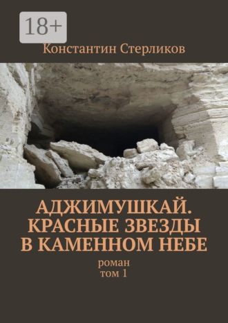 Аджимушкай. Красные звезды в каменном небе. Роман. Том 1. Константин Стерликов
