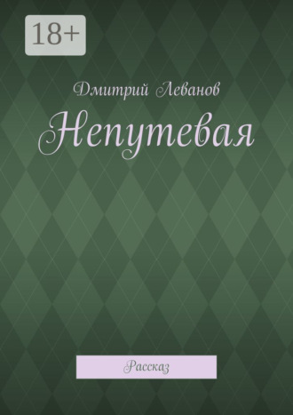 Непутевая. Рассказ. Дмитрий Леванов