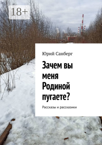 Зачем вы меня Родиной пугаете? Рассказы и рассказики. Юрий Санберг
