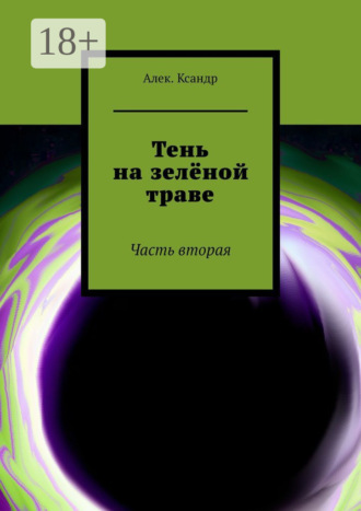 Тень на зелёной траве. Часть вторая. Алек.Ксандр