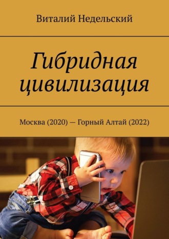 Виталий Недельский. Гибридная цивилизация. Москва (2020) – Горный Алтай (2022)