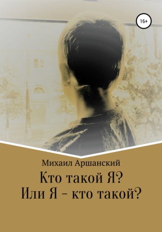 Кто такой Я? Или Я – кто такой?. Михаил Вельевич Аршанский