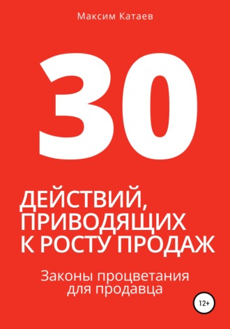 Максим Катаев. 30 действий, приводящих к росту продаж. Законы процветания для продавца