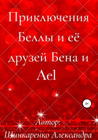 Приключения Беллы и её друзей Бена и Ael. Александра Вячеславовна Шинкаренко