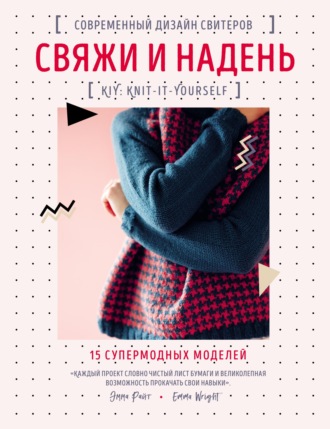 Свяжи и надень. Современный дизайн свитеров. 15 супермодных моделей. Эмма Райт
