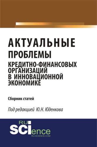 Юрий Николаевич Юденков. Актуальные проблемы кредитно-финансовых организаций в инновационной экономике. (Аспирантура, Бакалавриат, Магистратура). Монография.
