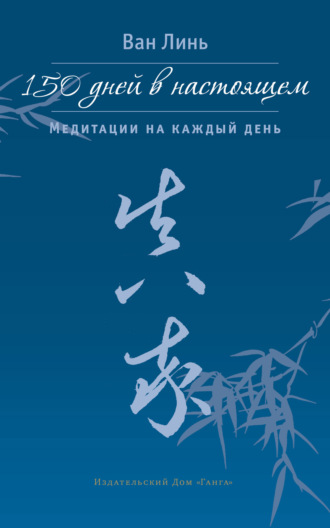 150 дней в настоящем. Медитации на каждый день. Ван Линь