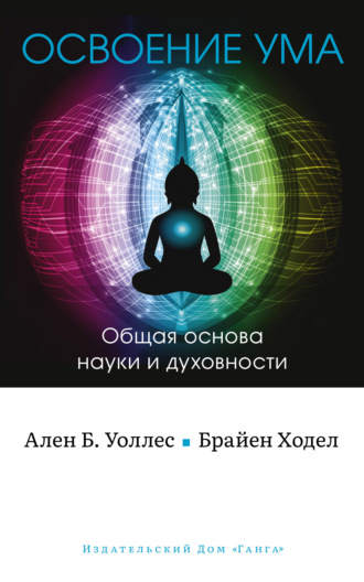 Б. Ален Уоллес. Освоение ума. Общая основа науки и духовности