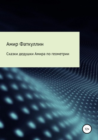 Сказки дедушки Амира по геометрии. Амир Анварович Фаткуллин