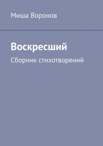 Воскресший. Сборник стихотворений. Миша Воронов