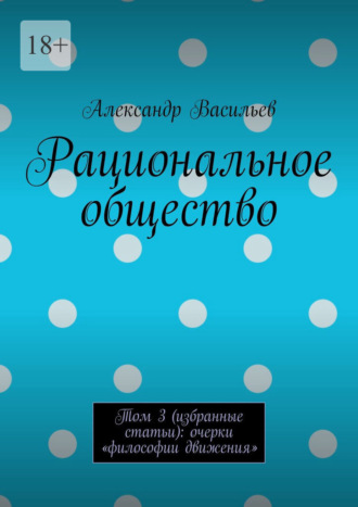 Александр Васильев. Рациональное общество. Том 3 (избранные статьи): очерки «философии движения»