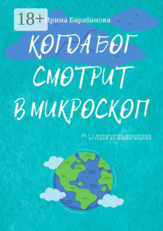 Когда Бог смотрит в микроскоп. 50+1 невероятно-вероятных историй из жизни землян. Ирина Барабанова