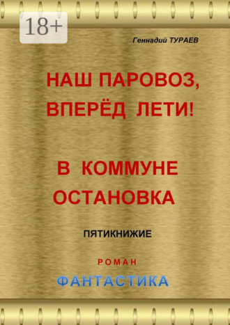 Наш паровоз, вперёд лети! В коммуне остановка. Пятикнижие. Роман. Фантастика. Геннадий Тураев