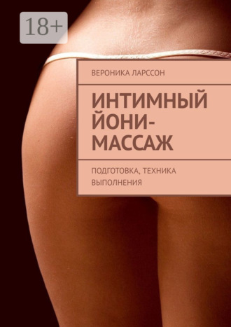 Вероника Ларссон. Интимный йони-массаж. Подготовка, техника выполнения