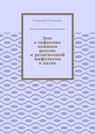 Эссе о софизмах ложного разума и религиозной мифологии в науке. 