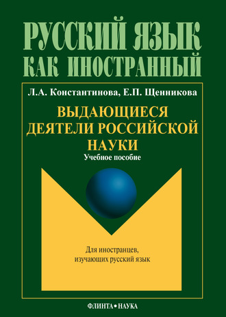 Выдающиеся деятели российской науки: учебное пособие по чтению для иностранных учащихся (основной этап обучения). Л. А. Константинова