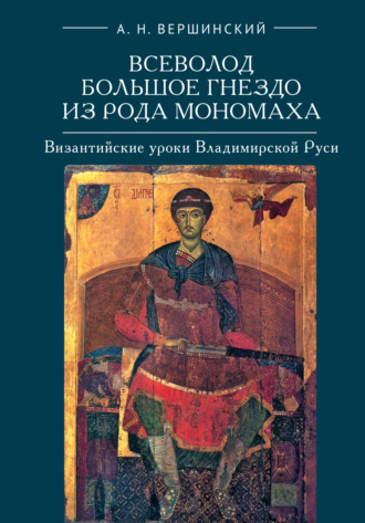 Всеволод Большое Гнездо из рода Мономаха. Византийские уроки Владимирской Руси. А. Н. Вершинский