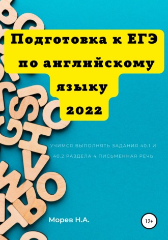 Никита Андреевич Морев. Подготовка к ЕГЭ по английскому языку 2022 Учимся выполнять задания 40.1 и 40.2 Раздела 4. Письменная речь