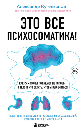 Это все психосоматика! Как симптомы попадают из головы в тело и что делать, чтобы вылечиться. Александр Кугельштадт