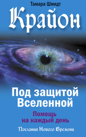 Крайон. Под защитой Вселенной. Помощь на каждый день. Тамара Шмидт