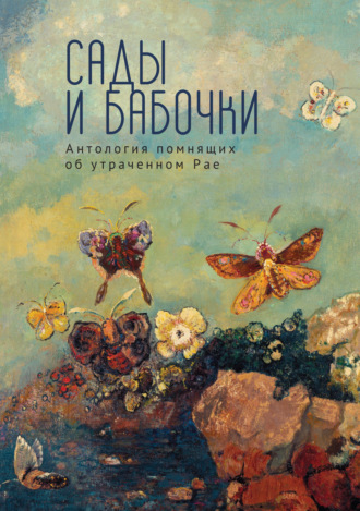 Сады и бабочки. Антология помнящих об утраченном Рае. XIX, XX и начало XXI века. 