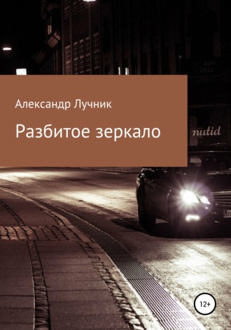 Разбитое зеркало. Александр Дмитриевич Лучник
