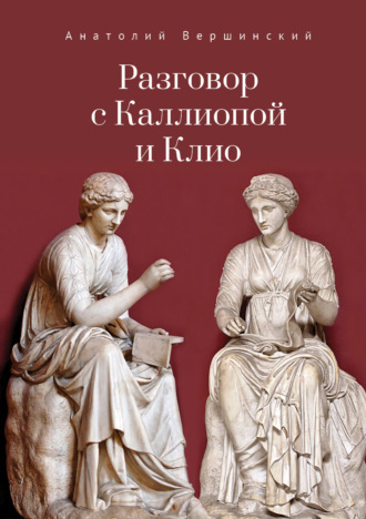 Разговор с Каллиопой и Клио. История в избранных стихах и сценах. А. Н. Вершинский