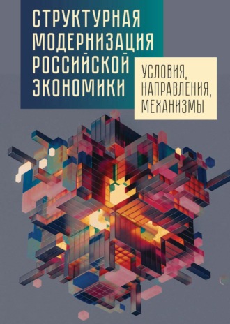 Группа авторов. Структурная модернизация российской экономики: условия, направления, механизмы