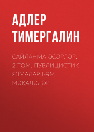 Сайланма әсәрләр. 2 том. Публицистик язмалар һәм мәкаләләр. Адлер Тимергалин
