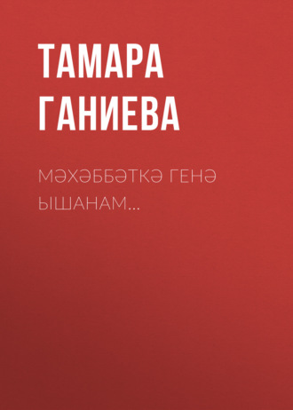 Мәхәббәткә генә ышанам…. Тамара Ганиева
