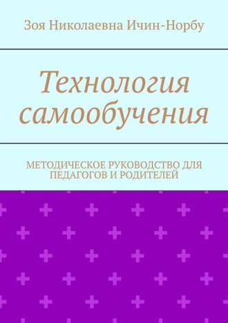 Зоя Николаевна Ичин-Норбу. Технология самообучения. Методическое руководство для педагогов и родителей