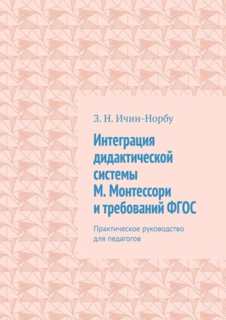 Интеграция дидактической системы М. Монтессори и требований ФГОС. Практическое руководство для педагогов. 