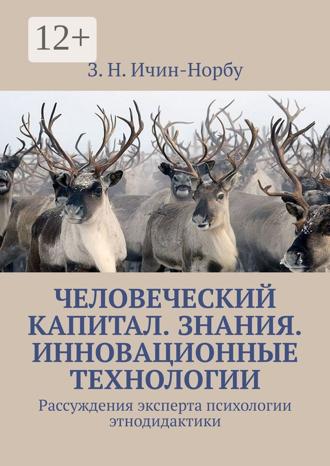 З. Н. Ичин-Норбу. Человеческий капитал. Знания. Инновационные технологии. Рассуждения эксперта психологии этнодидактики