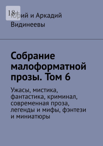 Юрий и Аркадий Видинеевы. Собрание малоформатной прозы. Том 6. Ужасы, мистика, фантастика, криминал, современная проза, легенды и мифы, фэнтези и миниатюры