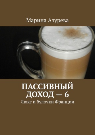 Марина Азурева. Пассивный доход – 6. Люкс и булочки Франции