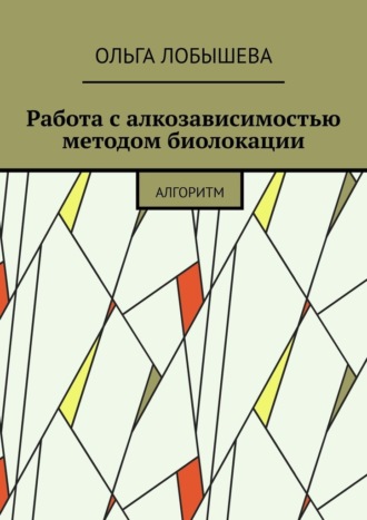 Ольга Лобышева. Работа с алкозависимостью методом биолокации. Алгоритм