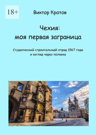 Виктор Гаврилович Кротов. Чехия: моя первая заграница. Студенческий строительный отряд 1967 года и взгляд через полвека