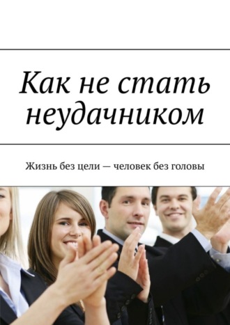 Игорь Михайлович Муравьёв. Как не стать неудачником. Жизнь без цели – человек без головы