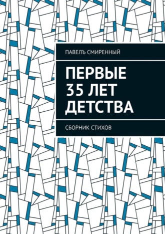 Первые 35 лет детства. Сборник стихов. Павелъ Смиренный