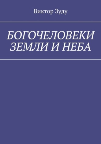 Виктор Зуду. Богочеловеки земли и неба. Найди в себе бога