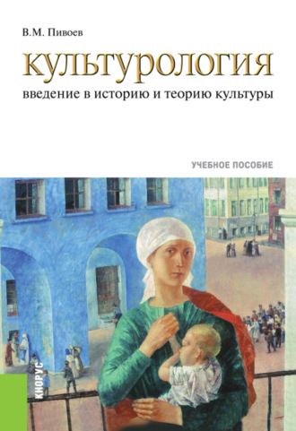 В. М. Пивоев. Культурология: введение в историю и теорию культуры. (Бакалавриат, Специалитет). Учебное пособие.