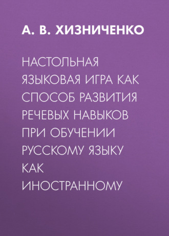 Настольная языковая игра как способ развития речевых навыков при обучении русскому языку как иностранному. А. В. Хизниченко