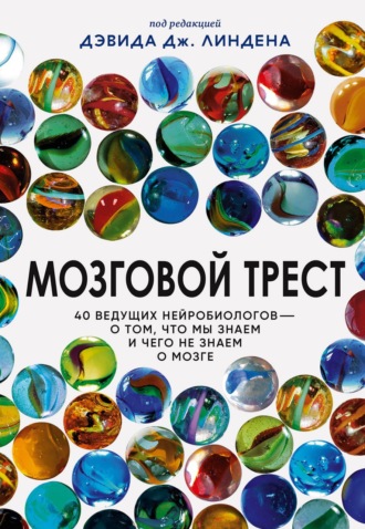 Сборник статей. Мозговой трест. 40 ведущих нейробиологов – о том, что мы знаем и чего не знаем о мозге