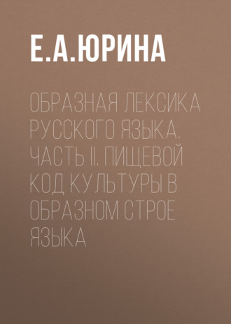 Е. А. Юрина. Образная лексика русского языка. Часть II. Пищевой код культуры в образном строе языка