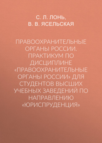Сергей Леонтьевич Лонь. Правоохранительные органы России. Практикум по дисциплине «Правоохранительные органы России» для студентов высших учебных заведений по направлению «Юриспруденция»