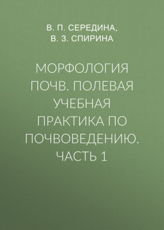 Морфология почв. Полевая учебная практика по почвоведению. Часть 1. В. П. Середина