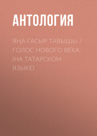 Антология. Яңа гасыр тавышы / Голос нового века (на татарском языке)