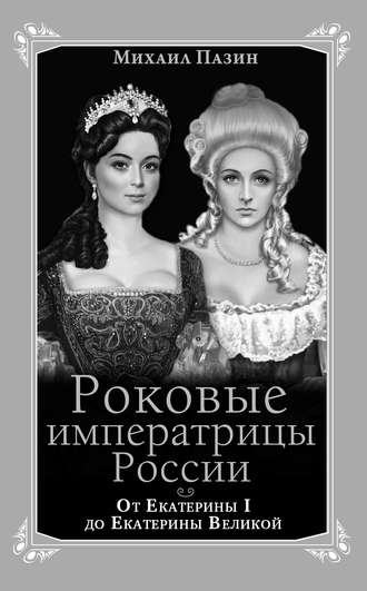 Роковые императрицы России. От Екатерины I до Екатерины Великой. Михаил Пазин